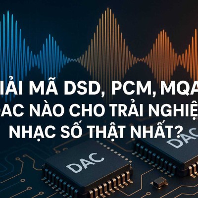 Giải Mã DSD, PCM, MQA: DAC Nào Cho Trải Nghiệm Nhạc Số Thật Nhất?